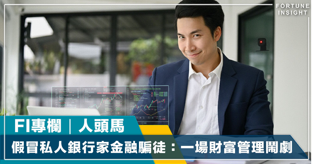 FI專欄｜揭穿假冒私人銀行家嘅金融騙徒：一場財富管理的鬧劇｜人頭馬