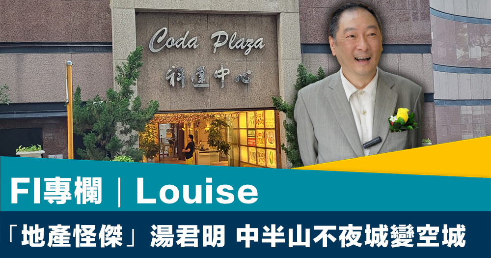 FI專欄｜「地產怪傑」湯君明 中半山不夜城變空城｜Louise