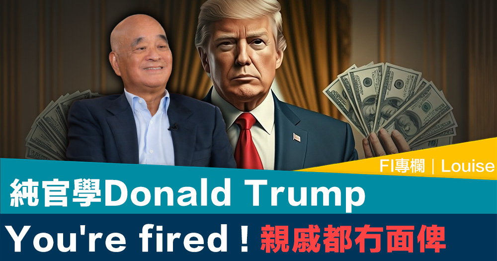 FI專欄｜純官學Donald Trump You're fired ! 親戚都冇面俾｜Louise