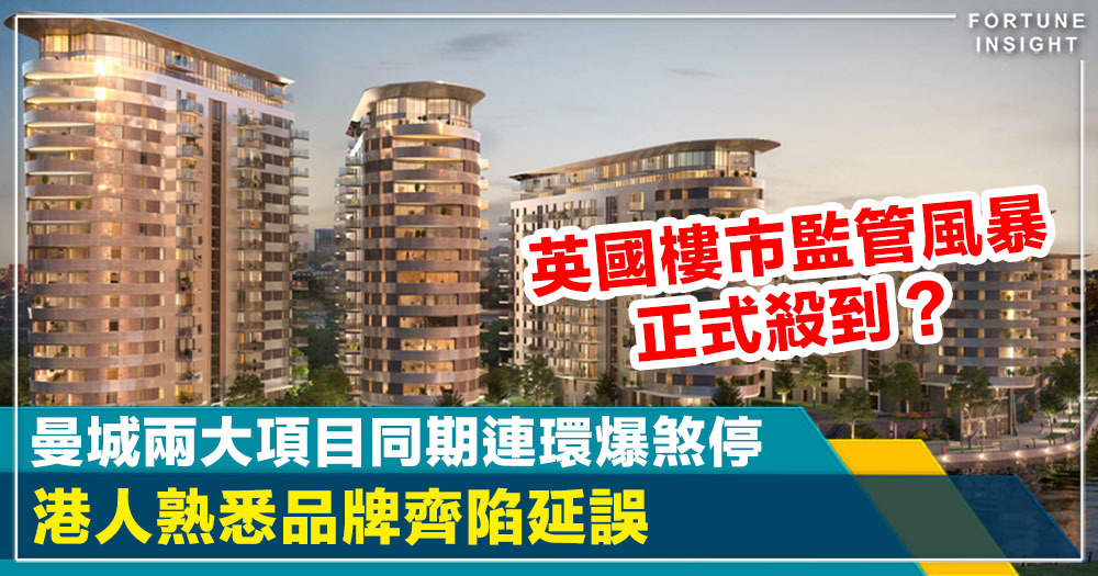 專題｜曼城兩大項目同期連環爆煞停 港人熟悉品牌齊陷延誤　英國樓市監管風暴正式殺到？