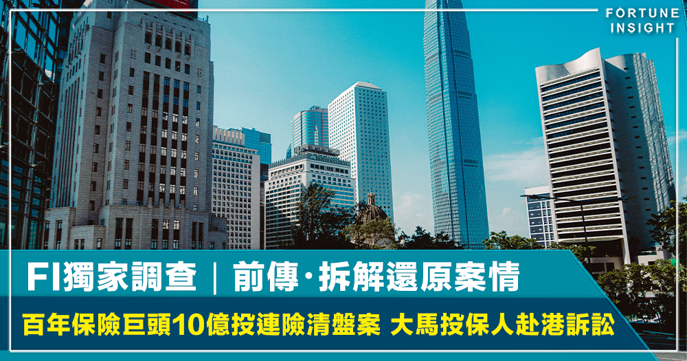 FI獨家調查｜前傳・百年保險巨頭10億投連險清盤案：被指霸王條款剝奪止蝕權？大馬投保人赴港訴訟 獨家拆解還原案情